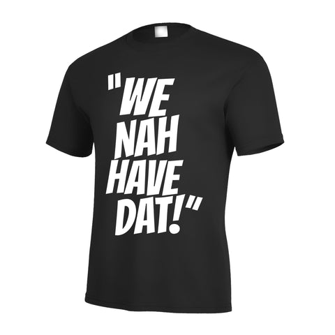 We Nah Have DAT T Shirt