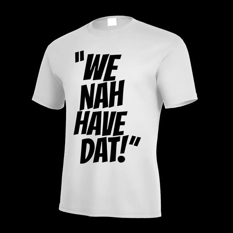 We Nah Have DAT T Shirt